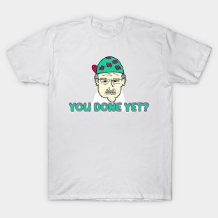 You done yet? T-Shirt